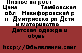 Платье на рост 110-116 › Цена ­ 1 300 - Тамбовская обл., Никифоровский р-н, Дмитриевка рп Дети и материнство » Детская одежда и обувь   